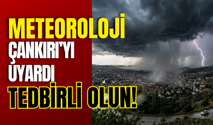 Meteoroloji Çankırı’yı Uyardı: Tedbirli Olun