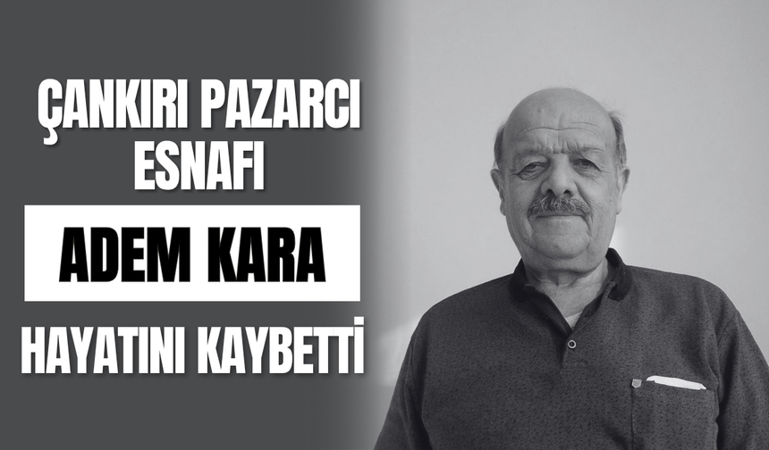 Çankırı Pazarcı Esnafı Adem Kara Hayatını Kaybetti
