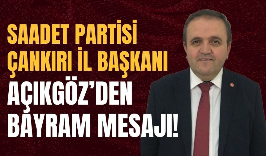 Saadet Partisi Çankırı İl Başkanı Açıkgöz’den Bayram Mesajı!