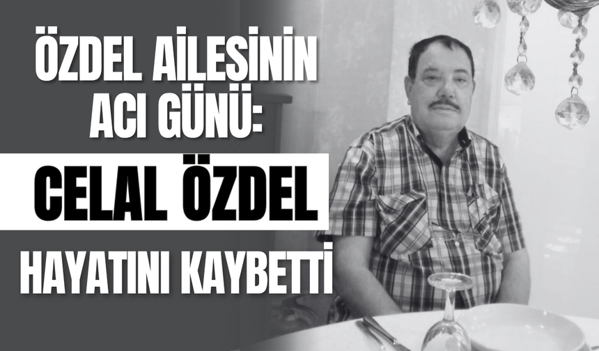Özdel Ailesinin Acı Günü: Celal Özdel Hayatını Kaybetti