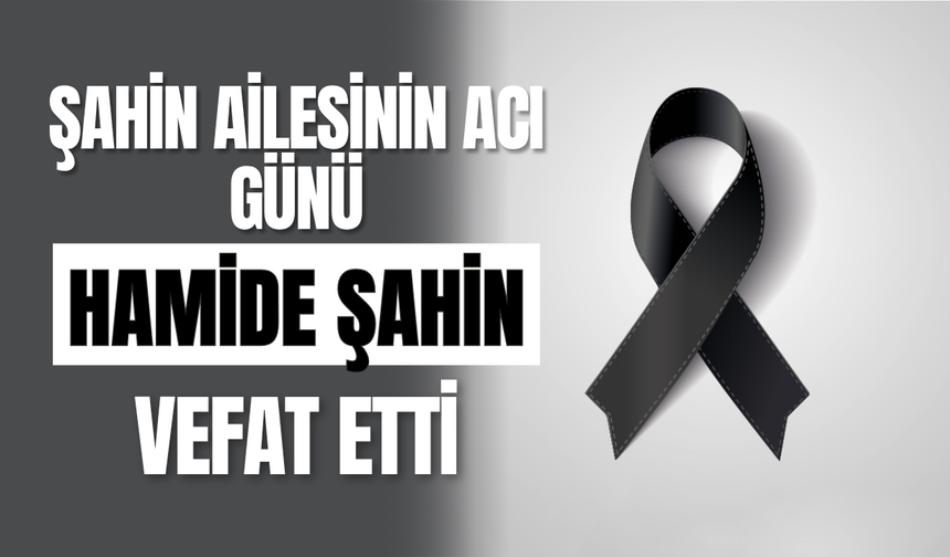 Şahin Ailesinin Acı Günü Hamide Şahin Vefat Etti