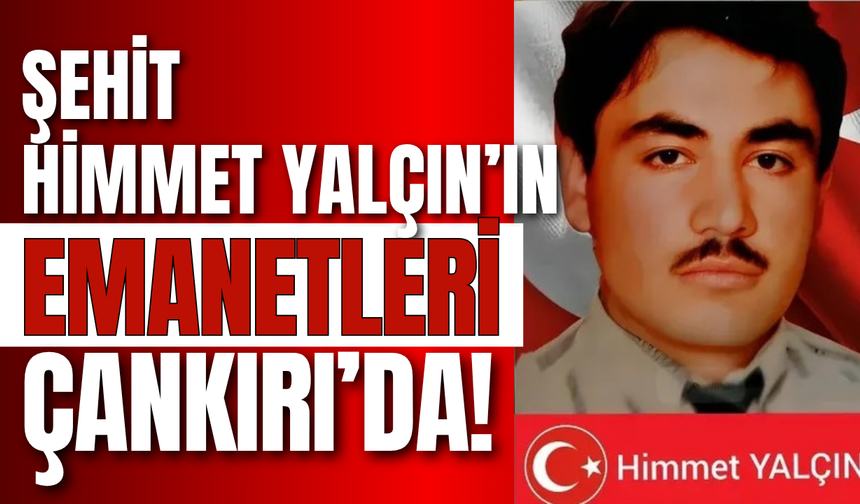Şehit Himmet Yalçın’ın Emanetleri Çankırı’da!