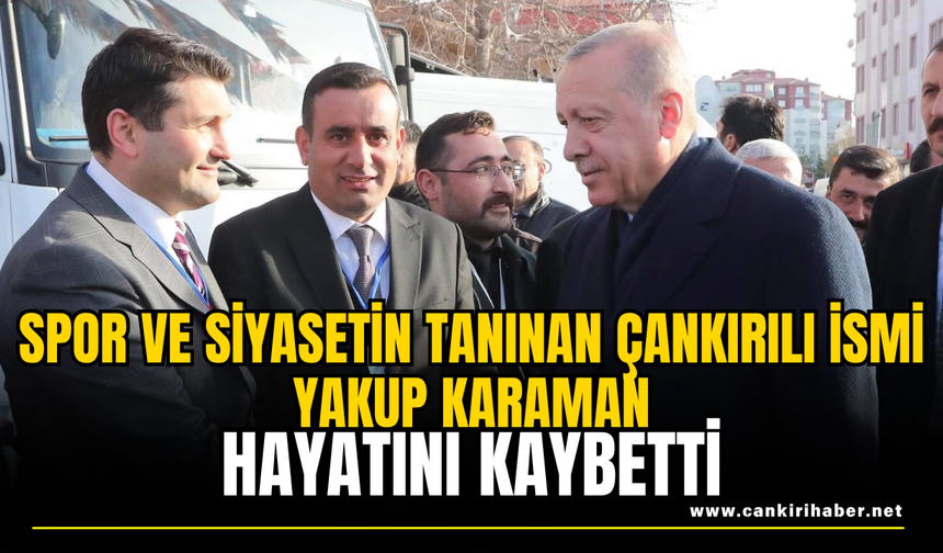 Spor ve Siyasetin Tanınan Çankırılı İsmi Yakup Karaman Hayatını Kaybetti