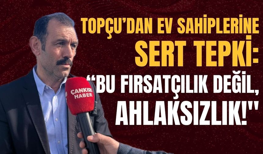 Topçu’dan Ev Sahiplerine Sert Tepki: “Bu Fırsatçılık Değil, Ahlaksızlık!"