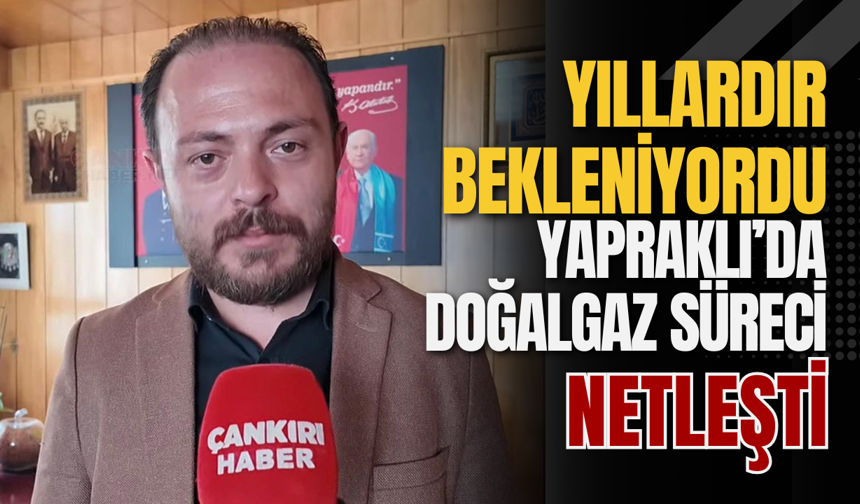 Yıllardır Bekleniyordu: Yapraklı’da Doğalgaz Süreci Netleşti