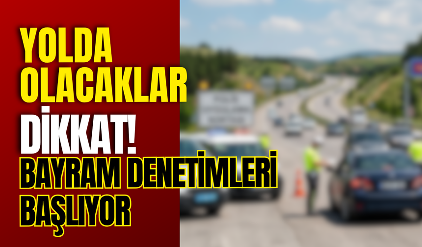 Yolda Olacaklar Dikkat! Bayram Denetimleri Başlıyor