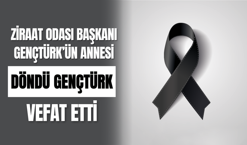 Ziraat Odası Başkanı Gençtürk’ün Annesi Döndü Gençtürk Vefat Etti