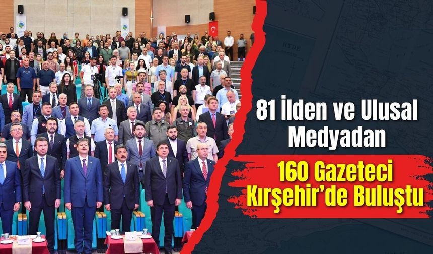 81 İlden ve Ulusal Medyadan 160 Gazeteci Kırşehir’de Buluştu