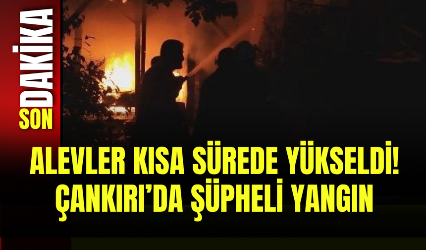 Alevler Kısa Sürede Yükseldi! Çankırı’da Şüpheli Yangın