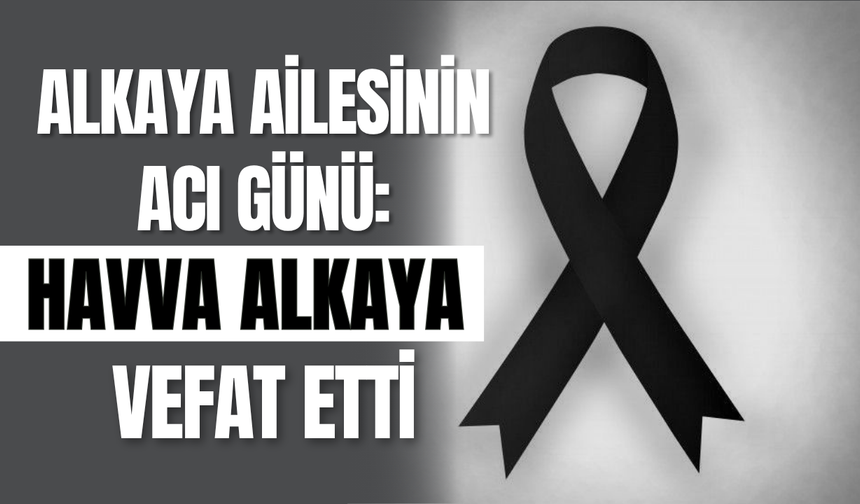 Alkaya Ailesinin Acı Günü: Havva Alkaya Vefat Etti
