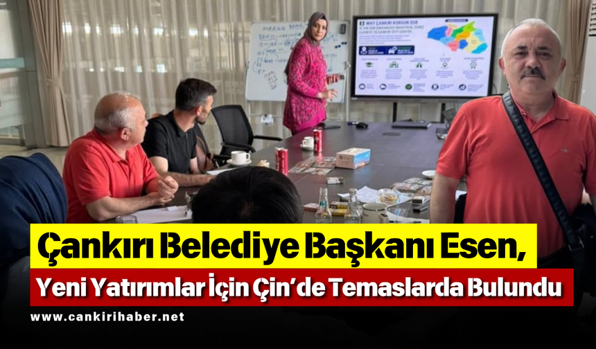 Çankırı Belediye Başkanı Esen, Yeni Yatırımlar İçin Çin’de Temaslarda Bulundu