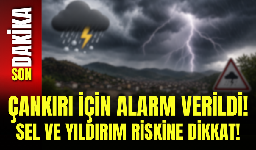 Çankırı İçin Alarm Verildi! Sel ve Yıldırım Riskine Dikkat!