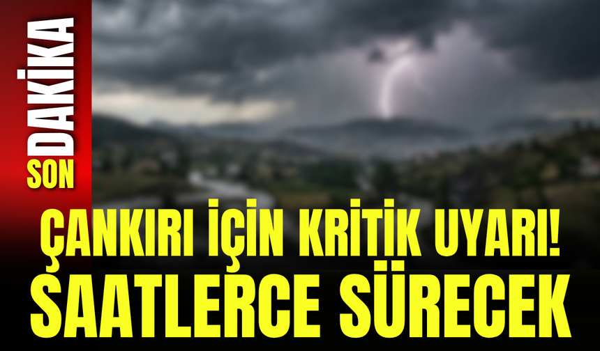 Çankırı İçin Kritik Uyarı! Saatlerce Sürecek