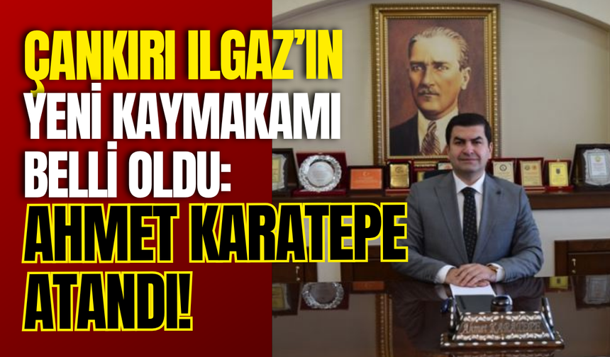 Çankırı Ilgaz’ın Yeni Kaymakamı Belli Oldu: Ahmet Karatepe Atandı!