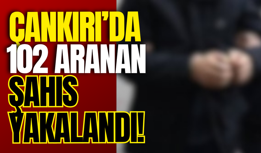 Çankırı’da 102 Aranan Şahıs Yakalandı!