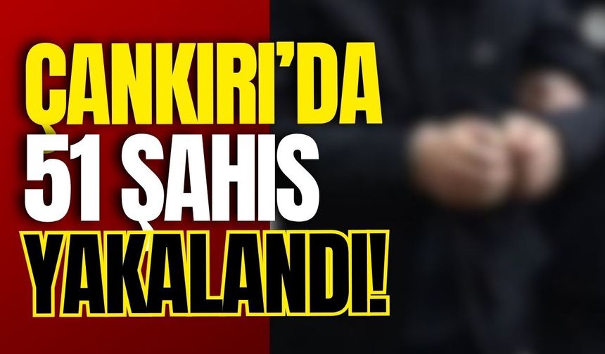 Çankırı’da 51 Şahıs Yakalandı!