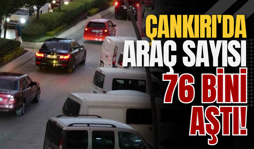 Çankırı'da Araç Sayısı 76 Bini Aştı!