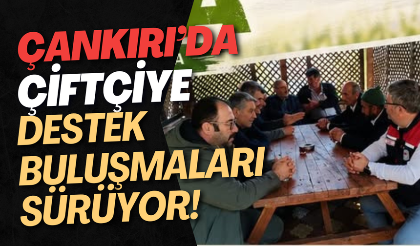 Çankırı’da Çiftçiye Destek Buluşmaları Sürüyor!