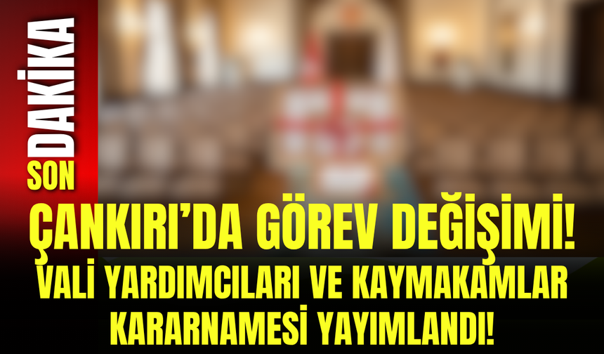 Çankırı’da Görev Değişimi! Vali Yardımcıları ve Kaymakamlar Kararnamesi Yayımlandı!