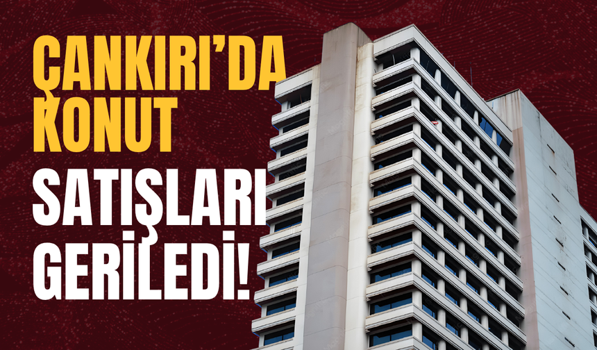 Çankırı’da Konut Satışları Geriledi!