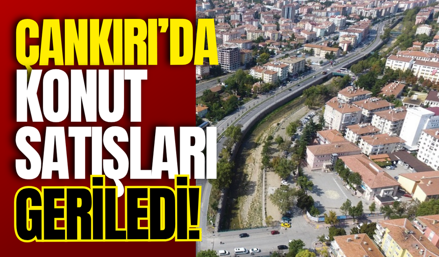 Çankırı’da Konut Satışları Geriledi!