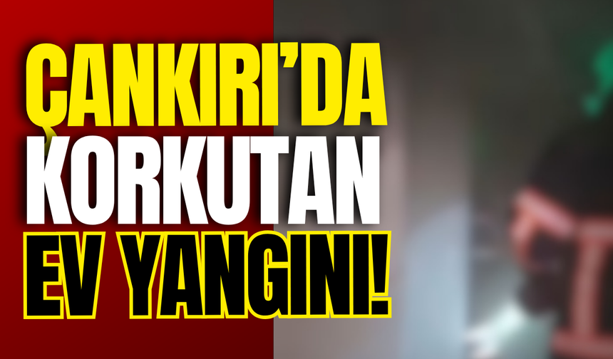 Çankırı’da Korkutan Ev Yangını!
