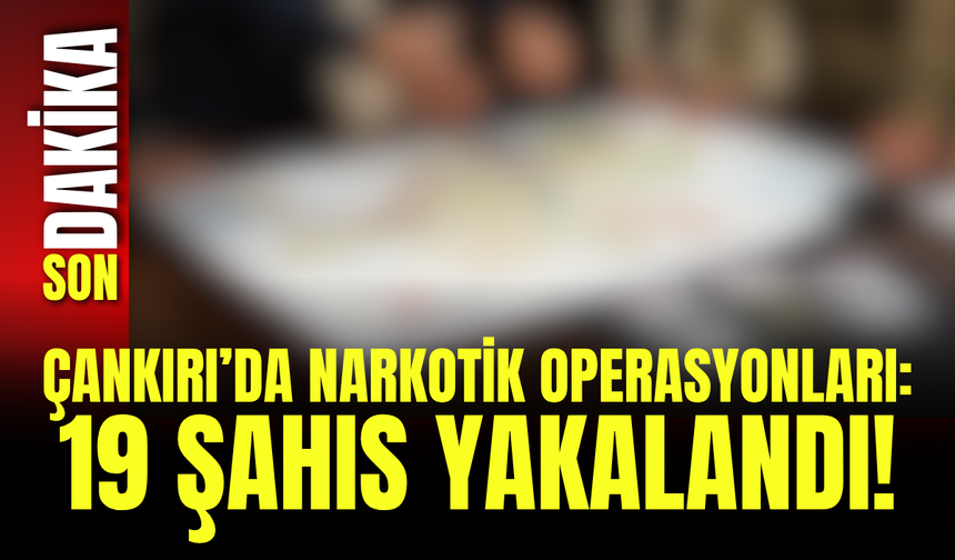 Çankırı’da Narkotik Operasyonları: 19 Şahıs Yakalandı!