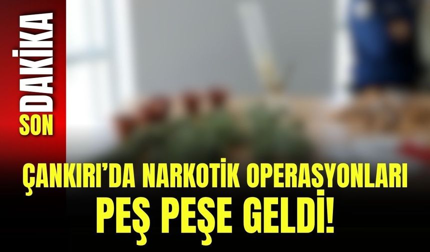 Çankırı’da Narkotik Operasyonları Peş Peşe Geldi!