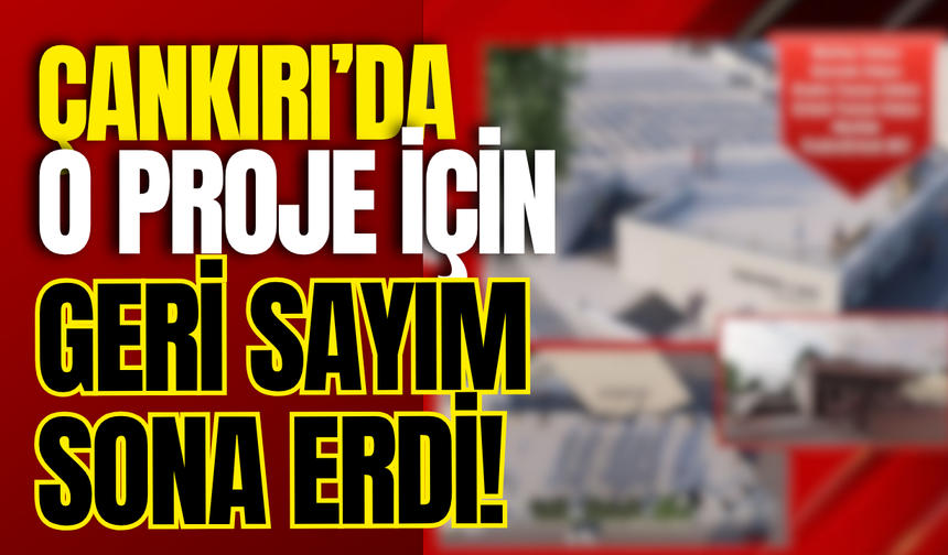 Çankırı’da O Proje İçin Geri Sayım Sona Erdi!