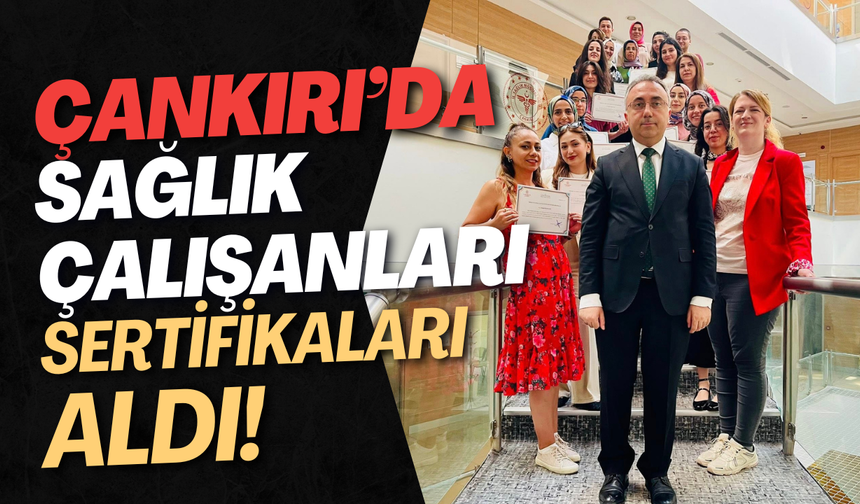Çankırı’da Sağlık Çalışanları Sertifikalarını Aldı!