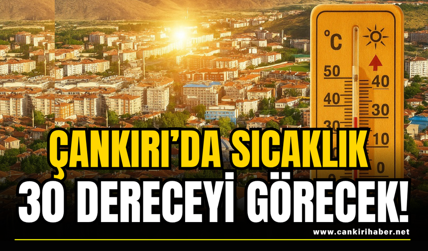 Çankırı’da Sıcaklık 30 Dereceyi Görecek!