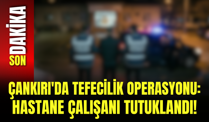 Çankırı'da Tefecilik Operasyonu: Hastane Çalışanı Tutuklandı!