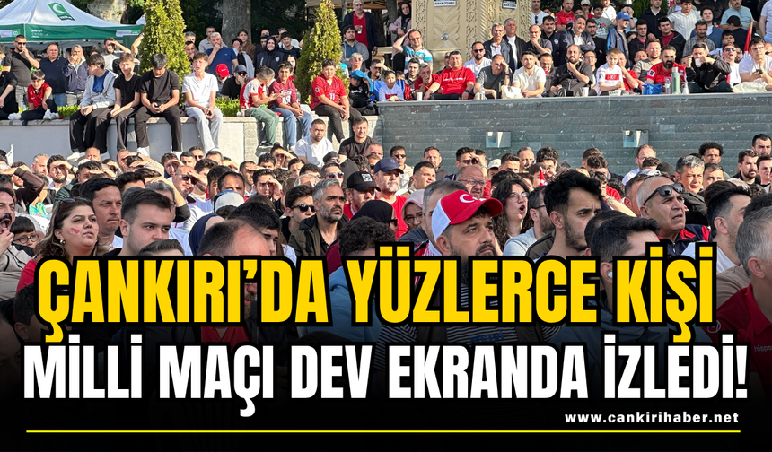 Çankırı’da Yüzlerce Kişi Milli Maçı Dev Ekranda İzledi!