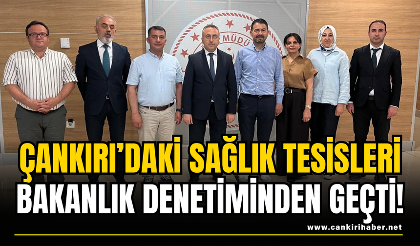 Çankırı’daki Sağlık Tesisleri Bakanlık Denetiminden Geçti!