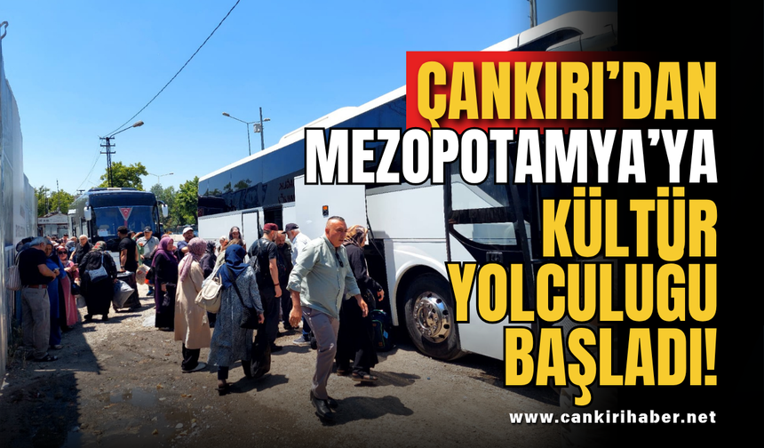 Çankırı’dan Mezopotamya’ya Kültür Yolculuğu Başladı!