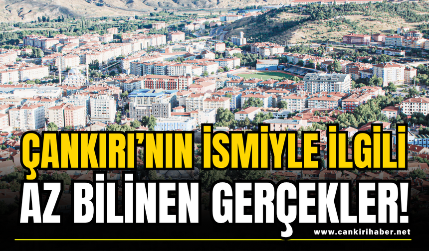 Çankırı’nın İsmiyle İlgili Az Bilinen Gerçekler!