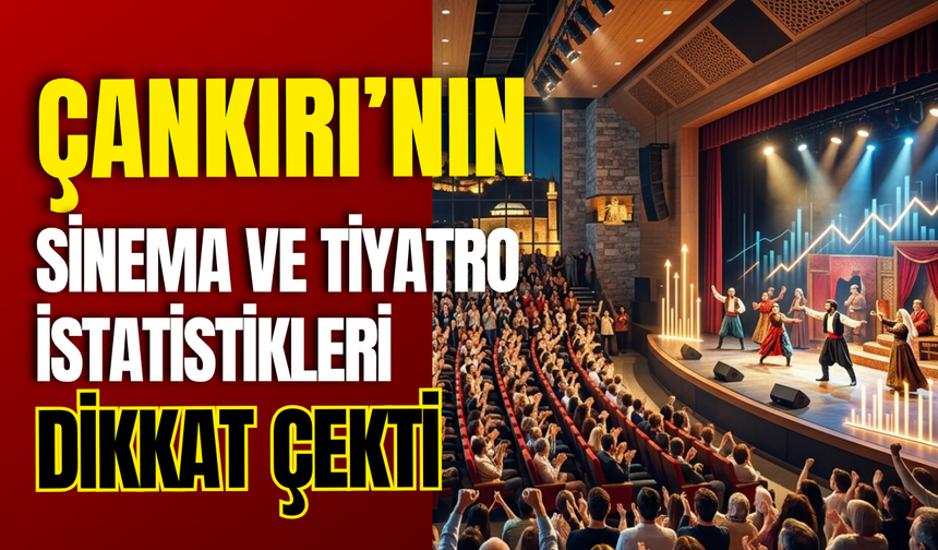 Çankırı’nın Sinema ve Tiyatro İstatistikleri Dikkat Çekti