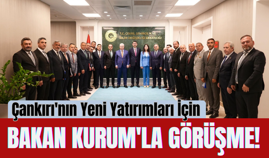 Çankırı'nın Yeni Yatırımları İçin Bakan Kurum'la Görüşme!