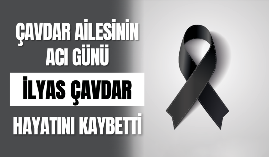 Çavdar Ailesinin Acı Günü İlyas Çavdar Hayatını Kaybetti