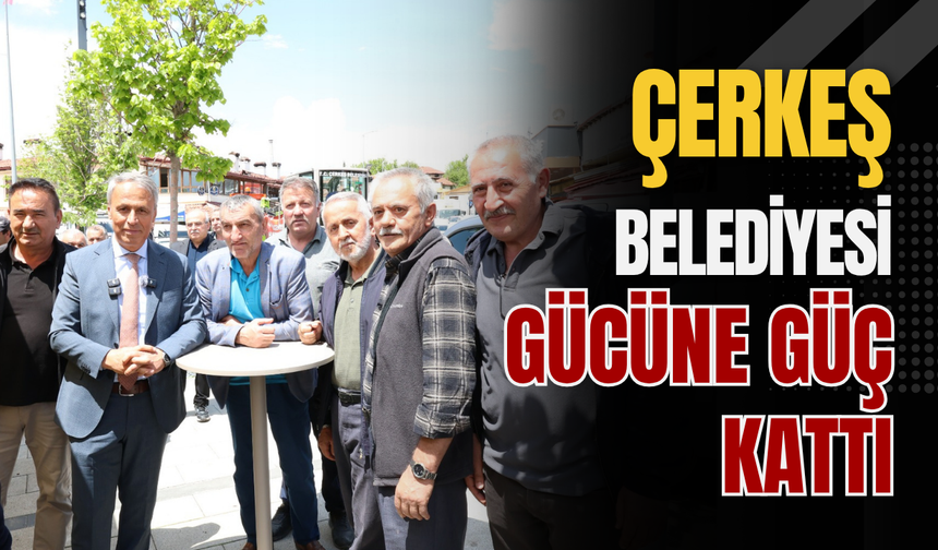 Çerkeş Belediyesi Gücüne Güç Kattı