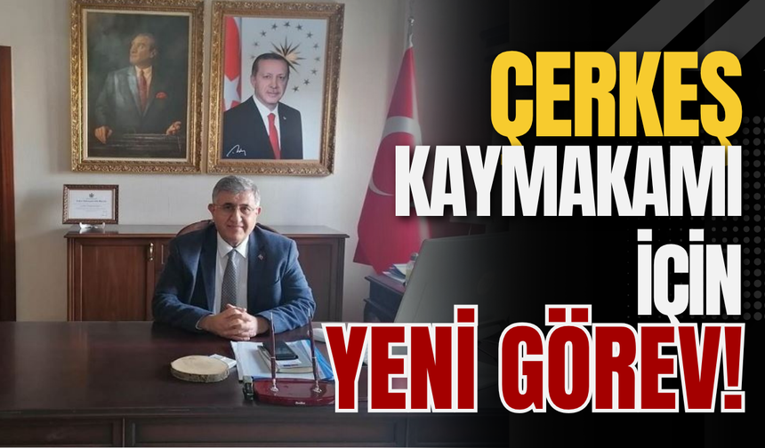 Çerkeş Kaymakamı İçin Yeni Görev!