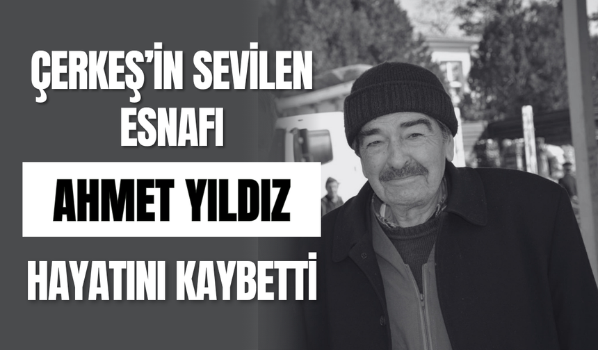 Çerkeş’in Sevilen Esnafı Ahmet Yıldız Hayatını Kaybetti