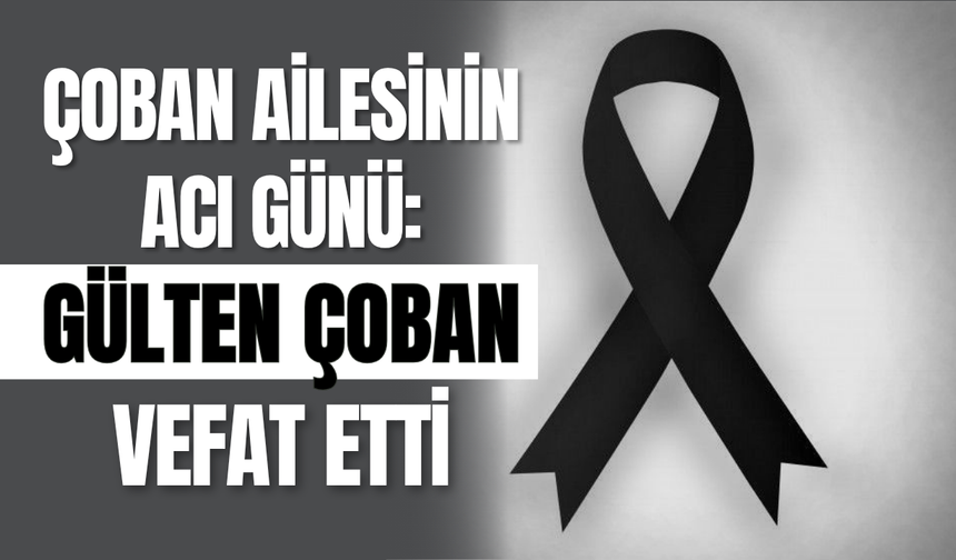 Çoban Ailesinin Acı Günü: Gülten Çoban Vefat Etti