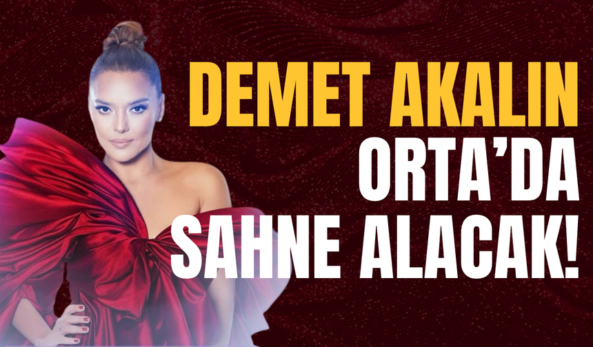 Demet Akalın Orta’da Sahne Alacak!