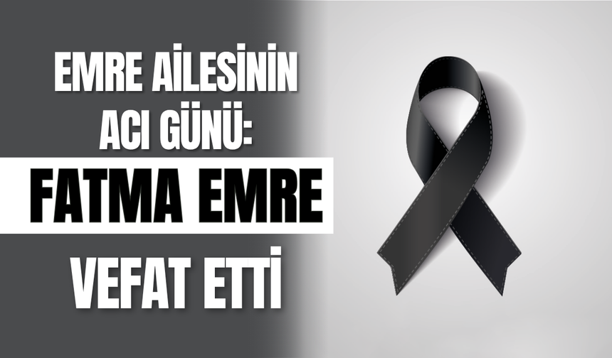Emre Ailesinin Acı Günü: Fatma Emre Vefat Etti