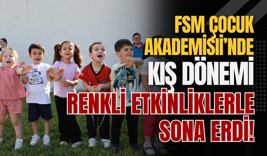 FSM Çocuk Akademisi’nde Kış Dönemi Renkli Etkinliklerle Sona Erdi!