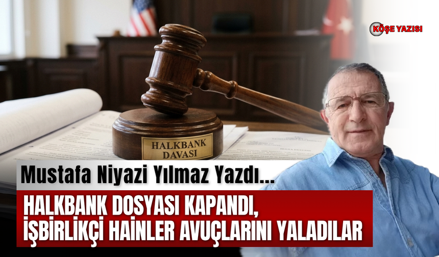 Halkbank dosyası kapandı, işbirlikçi hainler avuçlarını yaladılar