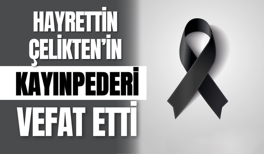 Hayrettin Çelikten’in Kayınpederi Vefat Etti