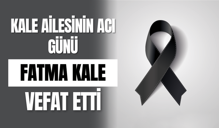 Kale Ailesinin Acı Günü Fatma Kale Vefat Etti