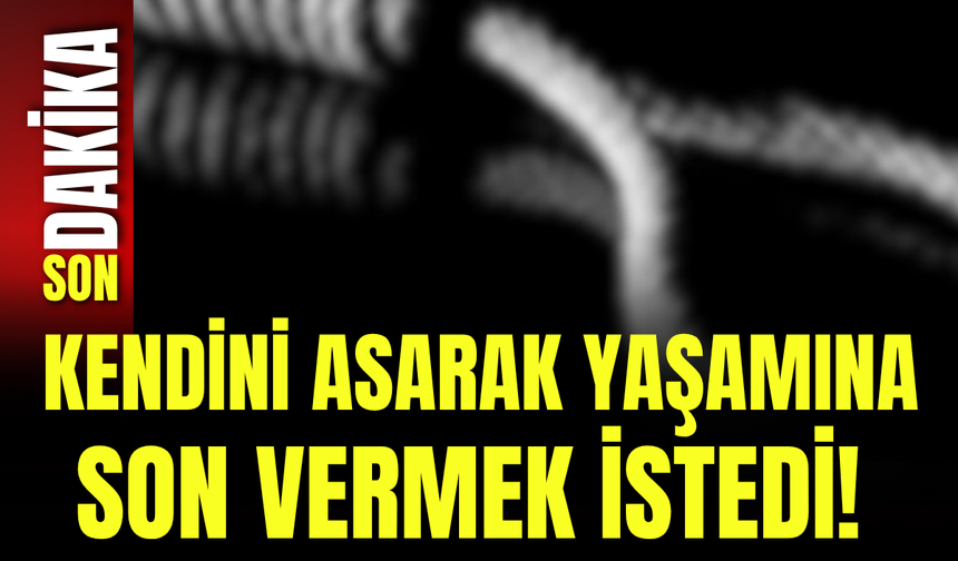 Kendini asarak yaşamına son vermek istedi!